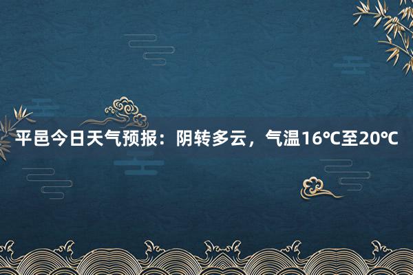 平邑今日天气预报：阴转多云，气温16℃至20℃