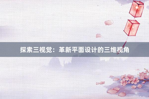 探索三视觉：革新平面设计的三维视角