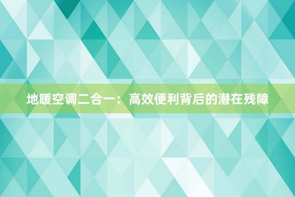 地暖空调二合一：高效便利背后的潜在残障