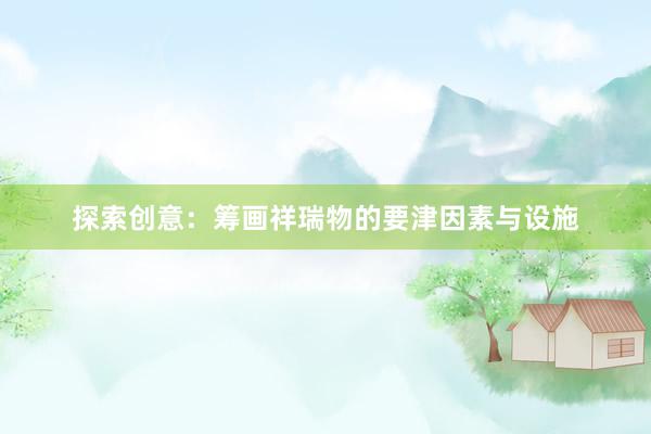 探索创意：筹画祥瑞物的要津因素与设施